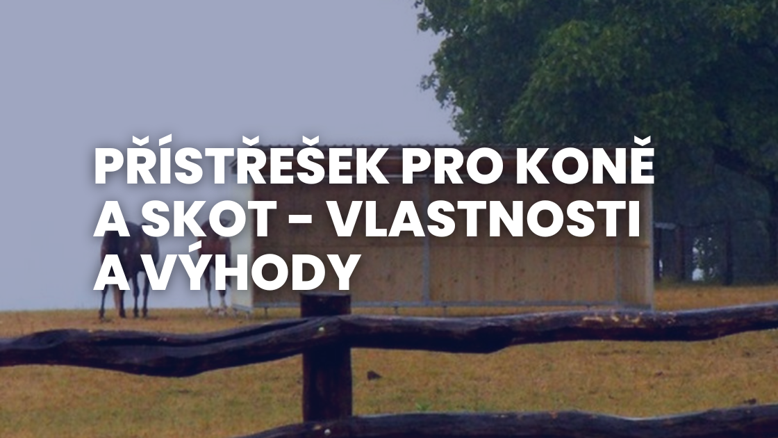 Přístřešek pro koně a skot - vlastnosti a výhody